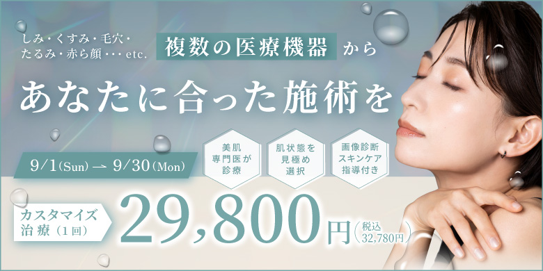 しみ・くすみ・毛穴・たるみ・赤ら顔 複数の医療機器からあなたに合った施術を 美肌専門医が診察 肌状態を見極め選択 画像診断スキンケア指導付き 9/1(sun)〜9/30(mon) カスタマイズ治療 1回 29,800円 税込32,780円