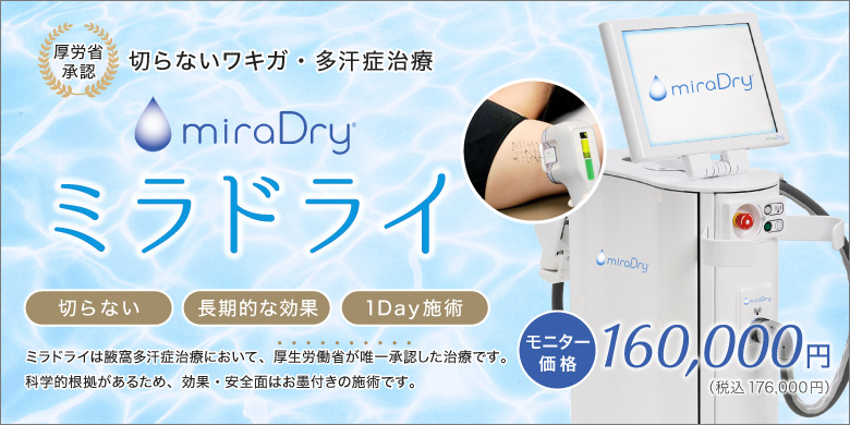 切らないワキガ・多汗症治療 ミラドライ モニター価格 160,000円（税込 176,000円） 切らない 長期的な効果 1Day施術 ミラドライは腋窩多汗症治療において厚生労働省が唯一承認した治療です。科学的根拠があるため、効果・安全面はお墨付きの施術です。
