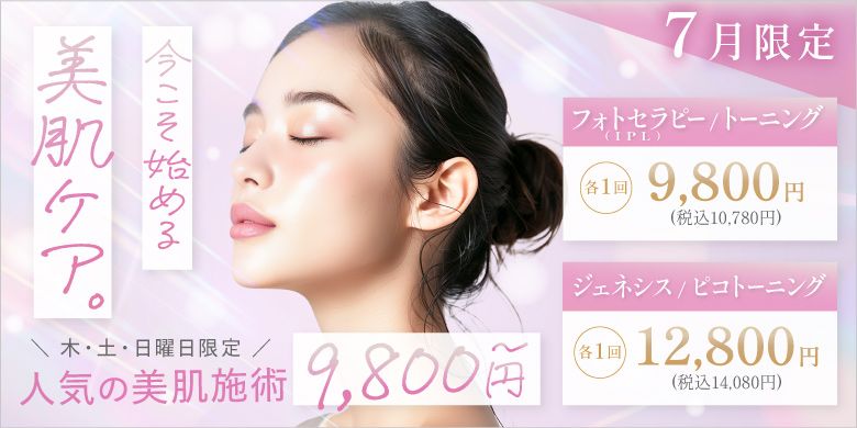今こそ始める美肌ケア 木・土・日曜日限定 人気の美肌施術9,800円〜 フォトセラピー(IPL) トーニング 各1回 9,800円 税込10,780円 ジェネシス ピコトーニング 各1回 12,800円 税込14,080円 7月限定