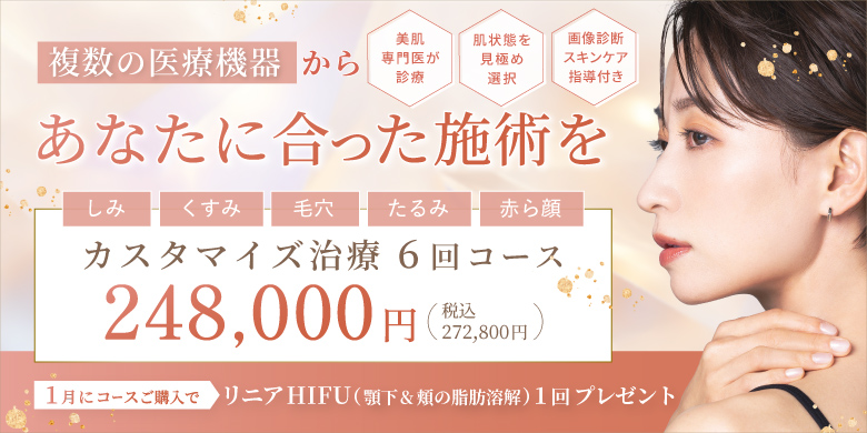 複数の医療機器からあなたに合った施術を 美肌専門医が診察 肌状態を見極め選択 画像診断スキンケア指導付き しみ くすみ 毛穴 たるみ 赤ら顔 カスタマイズ治療 6回コース 248,000円 税込272,800円 1月コースご購入で リニアハイフ（顎下&頬の脂肪溶解）プレゼント