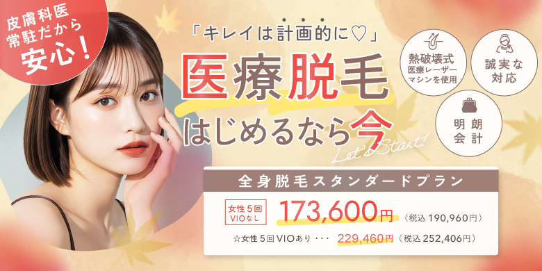 キレイは計画的に 医療脱毛はじめるなら今 熱破壊式医療レーザーマシンを使用 誠実な対応 明朗会計 全身脱毛スタンダードプラン 女性5回 VIOなし 173,600円 税込190,960円 VIOあり 229,460円 252,406円 皮膚科医常駐で安心