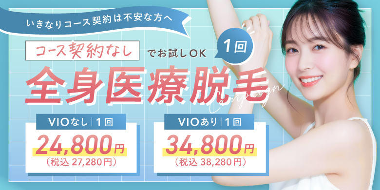 いきなりコース契約は不安な方へ コース契約なしでお試しOK 全身医療脱毛 1回 VIOなし 24,800円 税込27,280円 VIOあり 34,800円 税込38,280円