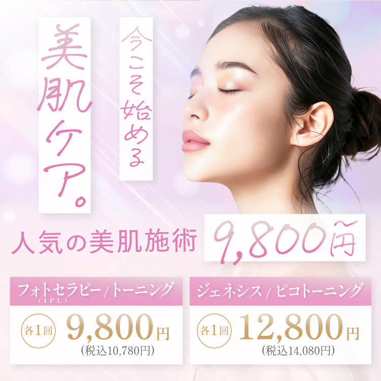 今こそ始める美肌ケア。 人気の美肌施術9,800円〜 フォトセラピー(IPL)/トーニング 各1回9,800円(税込10,780円)、ジェネシス/ピコトーニング 各1回 12,800円(税込14,080円)