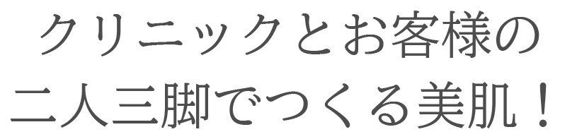 クリニックとお客様の二人三脚でつくる美肌！