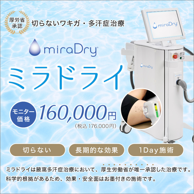 切らないワキガ・多汗症治療 ミラドライ モニター価格 160,000円（税込 176,000円） 切らない 長期的な効果 1Day施術 ミラドライは腋窩多汗症治療において厚生労働省が唯一承認した治療です。科学的根拠があるため、効果・安全面はお墨付きの施術です。