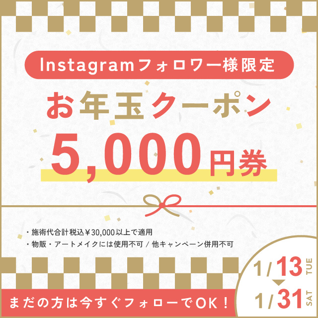 Instagramフォロワー様限定 お年玉クーポン 5,000円券 まだの方は今すぐフォローでOK 施術代合計税込3万円以上で適用 物販・アートメイクには使用不可 他キャンペーン併用不可